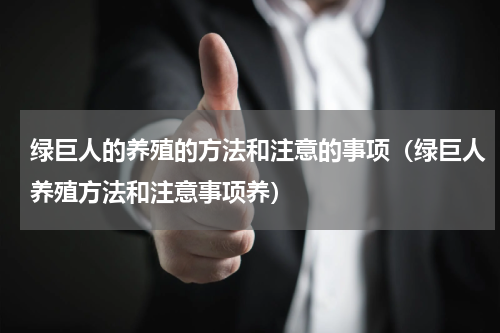 绿巨人的养殖的方法和注意的事项（绿巨人养殖方法和注意事项养）