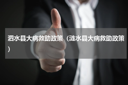 泗水县大病救助政策（涟水县大病救助政策）
