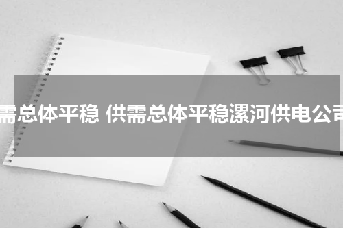 供需总体平稳 供需总体平稳漯河供电公司