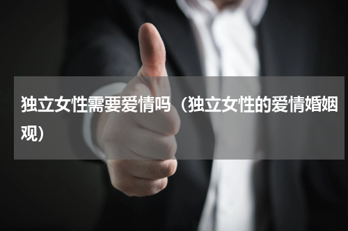 独立女性需要爱情吗（独立女性的爱情婚姻观）