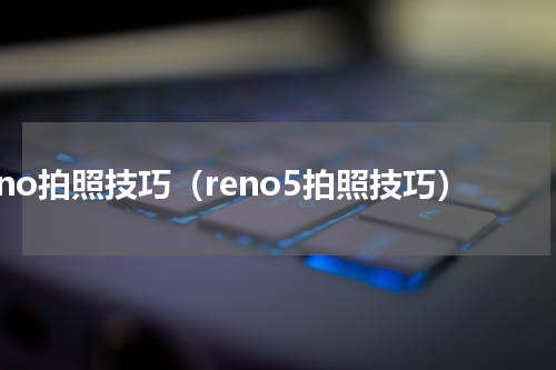 reno拍照技巧（reno5拍照技巧）