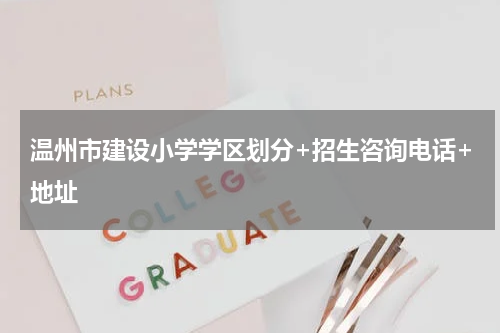 温州市建设小学学区划分+招生咨询电话+地址
