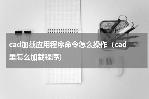 cad加载应用程序命令怎么操作（cad里怎么加载程序）