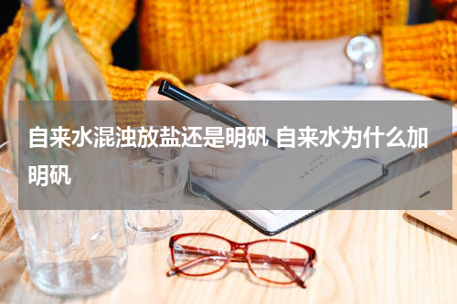 自来水混浊放盐还是明矾 自来水为什么加明矾