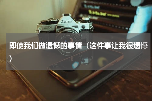 即使我们做遗憾的事情（这件事让我很遗憾）