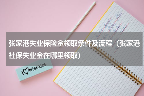 张家港失业保险金领取条件及流程（张家港社保失业金在哪里领取）