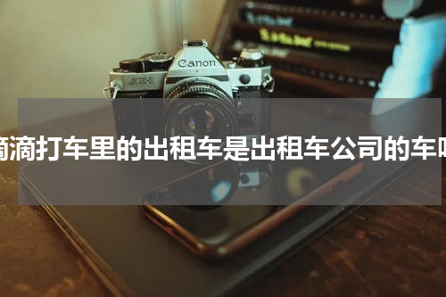 滴滴打车里的出租车是出租车公司的车吗