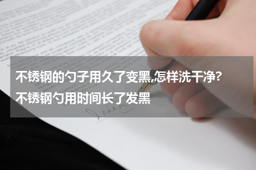 不锈钢的勺子用久了变黑,怎样洗干净? 不锈钢勺用时间长了发黑