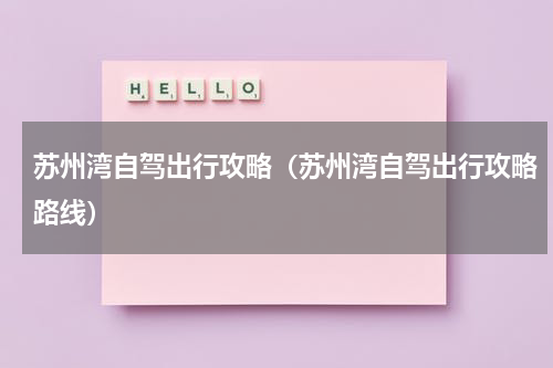 苏州湾自驾出行攻略（苏州湾自驾出行攻略路线）