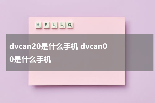 dvcan20是什么手机 dvcan00是什么手机