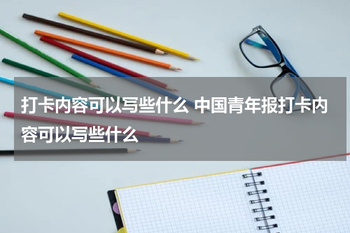 打卡内容可以写些什么 中国青年报打卡内容可以写些什么