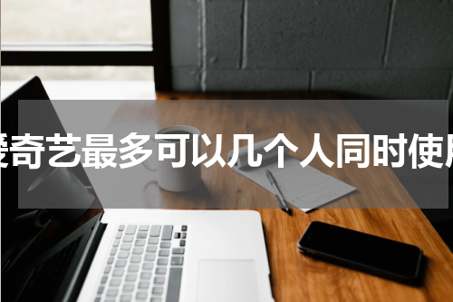 爱奇艺最多可以几个人同时使用