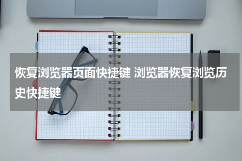 恢复浏览器页面快捷键 浏览器恢复浏览历史快捷键