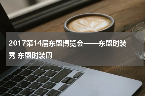 2017第14届东盟博览会——东盟时装秀 东盟时装周