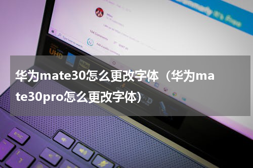 华为mate30怎么更改字体（华为mate30pro怎么更改字体）