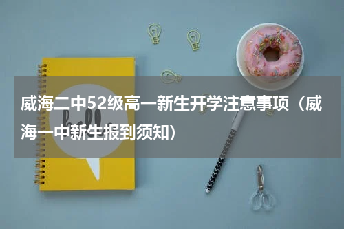 威海二中52级高一新生开学注意事项（威海一中新生报到须知）