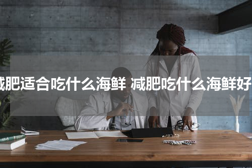 减肥适合吃什么海鲜 减肥吃什么海鲜好