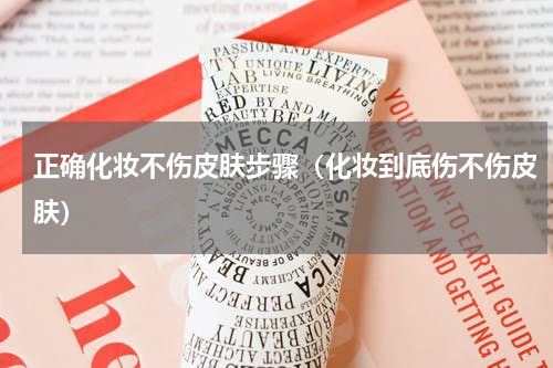 正确化妆不伤皮肤步骤（化妆到底伤不伤皮肤）