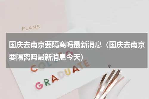 国庆去南京要隔离吗最新消息（国庆去南京要隔离吗最新消息今天）