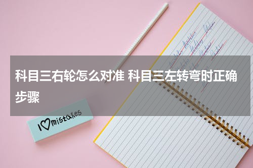 科目三右轮怎么对准 科目三左转弯时正确步骤