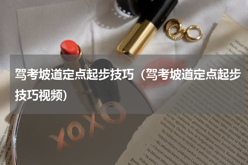 驾考坡道定点起步技巧（驾考坡道定点起步技巧视频）