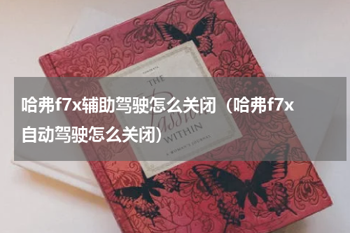 哈弗f7x辅助驾驶怎么关闭（哈弗f7x自动驾驶怎么关闭）