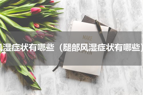 风湿症状有哪些（腿部风湿症状有哪些）