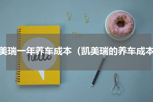 凯美瑞一年养车成本（凯美瑞的养车成本）