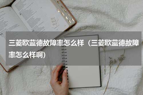 三菱欧蓝德故障率怎么样（三菱欧蓝德故障率怎么样啊）