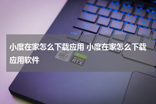 小度在家怎么下载应用 小度在家怎么下载应用软件
