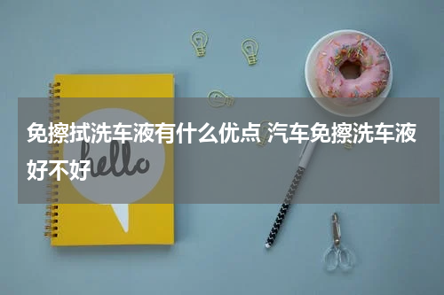 免擦拭洗车液有什么优点 汽车免擦洗车液好不好