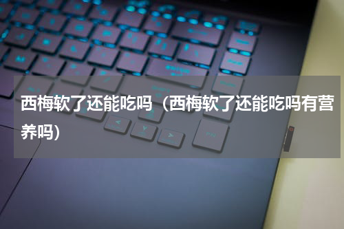 西梅软了还能吃吗（西梅软了还能吃吗有营养吗）