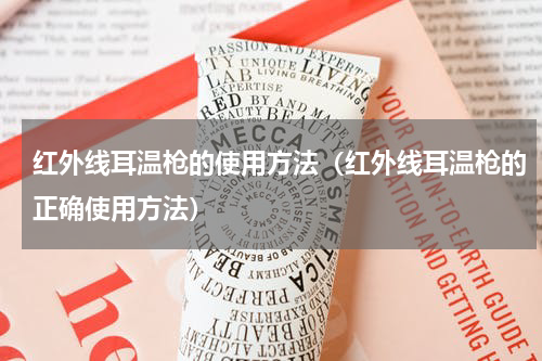 红外线耳温枪的使用方法（红外线耳温枪的正确使用方法）