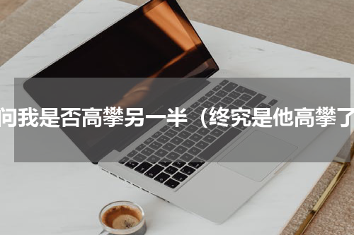请问我是否高攀另一半（终究是他高攀了）