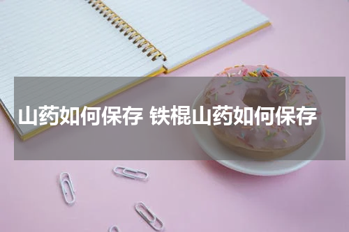 山药如何保存 铁棍山药如何保存