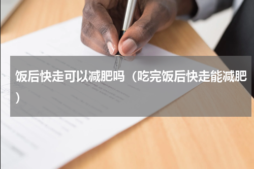 饭后快走可以减肥吗（吃完饭后快走能减肥）