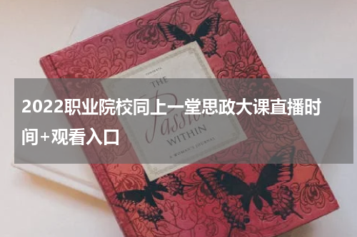 2022职业院校同上一堂思政大课直播时间+观看入口