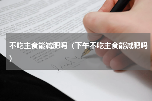 不吃主食能减肥吗（下午不吃主食能减肥吗）