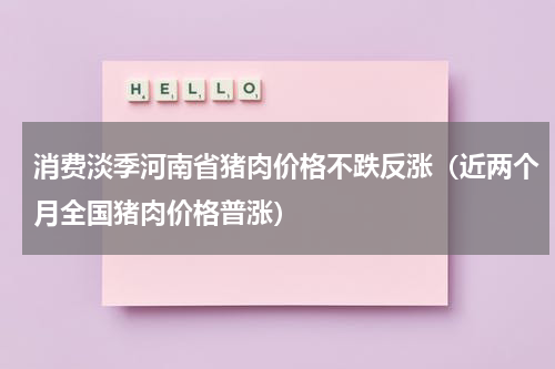 消费淡季河南省猪肉价格不跌反涨（近两个月全国猪肉价格普涨）