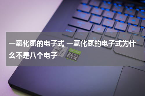 一氧化氮的电子式 一氧化氮的电子式为什么不是八个电子