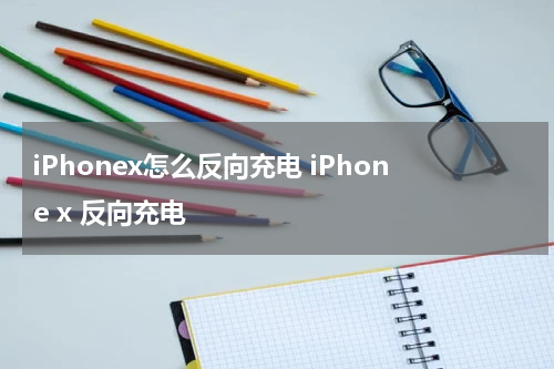 iPhonex怎么反向充电 iPhone x 反向充电