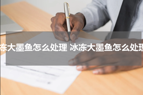 冷冻大墨鱼怎么处理 冰冻大墨鱼怎么处理