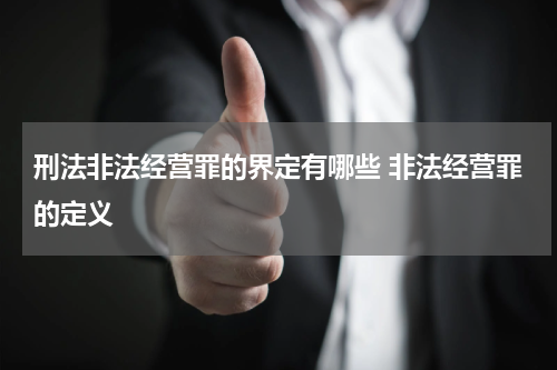刑法非法经营罪的界定有哪些 非法经营罪的定义