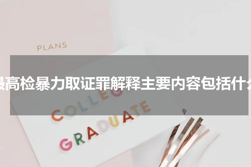 最高检暴力取证罪解释主要内容包括什么