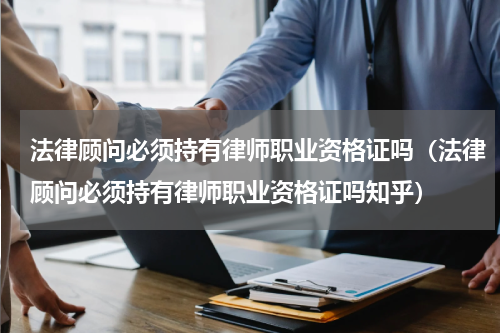 法律顾问必须持有律师职业资格证吗（法律顾问必须持有律师职业资格证吗知乎）