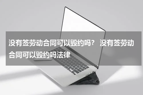 没有签劳动合同可以毁约吗？ 没有签劳动合同可以毁约吗法律