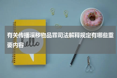有关传播淫秽物品罪司法解释规定有哪些重要内容