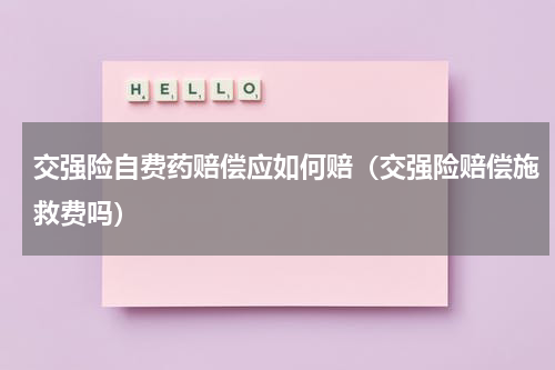 交强险自费药赔偿应如何赔（交强险赔偿施救费吗）