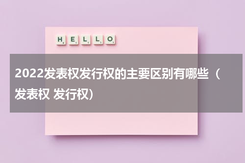 2022发表权发行权的主要区别有哪些（发表权 发行权）
