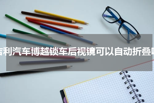 吉利汽车博越锁车后视镜可以自动折叠吗